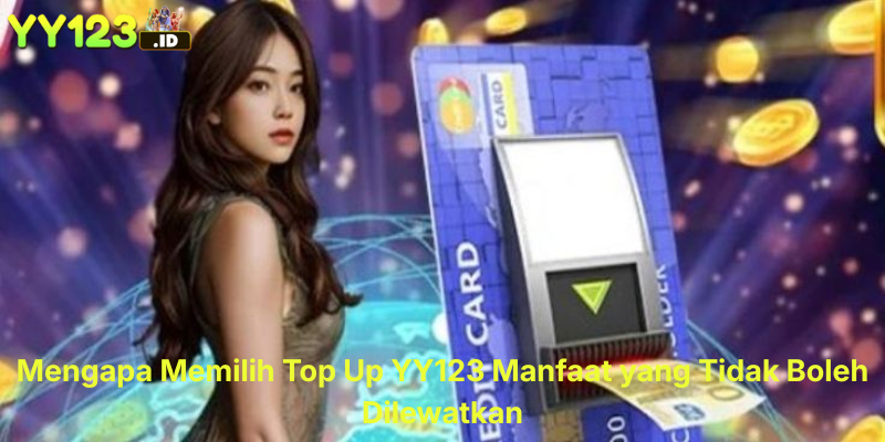 Mengapa Memilih Top Up YY123 – Manfaat yang Tidak Boleh Dilewatkan