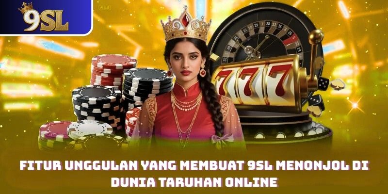 Fitur Unggulan yang Membuat 9SL Menonjol Di Dunia Taruhan Online
